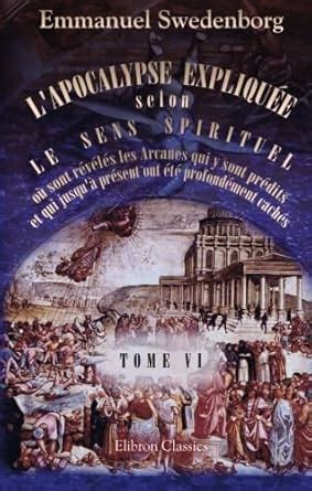 L'Apocalypse expliquée selon le sens spirituel. Où sont révélés les ...