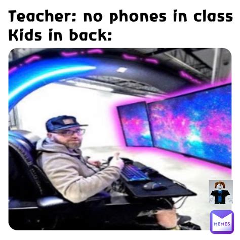 Teacher: no phones in class Kids in back: | @Eefy10 | Memes