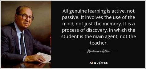 Mortimer Adler quote: All genuine learning is active, not passive. It involves...