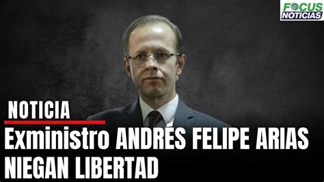 Niegan Libertad Al Exministro Andr S Felipe Arias Focusnoticias Youtube