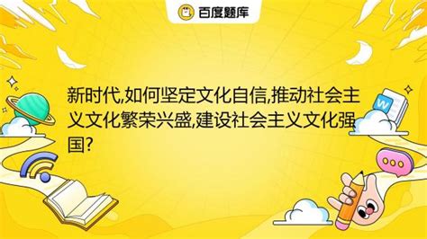 新时代如何坚定文化自信推动社会主义文化繁荣兴盛建设社会主义文化强国百度教育