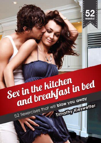 Sex In The Kitchen And Breakfast In Bed Ebook Kieswetter Timothy Kieswetter Janet Amazon