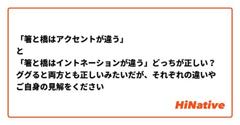 「箸と橋はアクセントが違う」 と 「箸と橋はイントネーションが違う」どっちが正しい？ ググると両方とも正しいみたいだが、それぞれの違いやご自身の見解をください Hinative