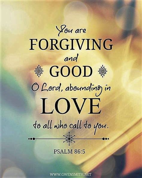 Psalm 86:5 (NIV) - You, Lord, are forgiving and good, abounding in love ...