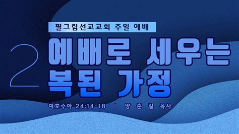 필그림선교교회 [주일 2부 예배] 예배로 세우는 복된 가정 양춘길 목사 1 21 2024 Youtube