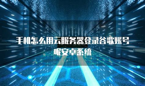 手机怎么用云服务器登录谷歌账号呢安卓系统 资讯 阿里云代理商 典名科技