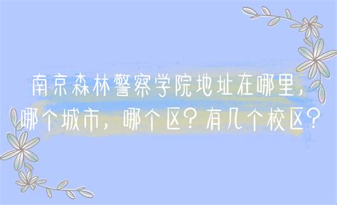 南京森林警察学院地址在哪里，哪个城市，哪个区？有几个校区？