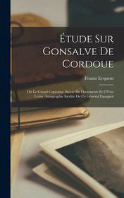 Tude Sur Gonsalve De Cordoue Dit Le Grand Capitaine Suivie De