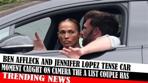 Ben Affleck And Jennifer Lopez Tense Car Moment Caught On Camera The A