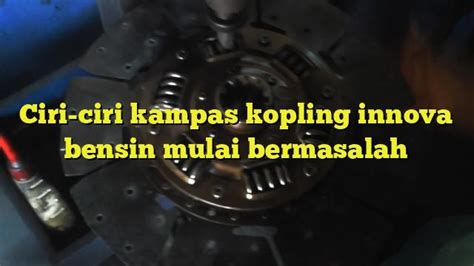 Ciri Ciri Kampas Kopling Innova Bensin Mulai Bermasalah Bengkel Kopling