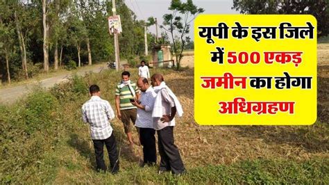 Up यूपी के इस जिले में 500 एकड़ जमीन का होगा अधिग्रहण 6 हजार