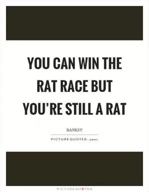 People sometimes forget that a rat race can be won only by a rat ...