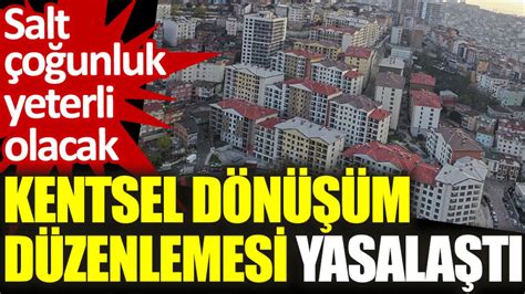 Kentsel dönüşüm düzenlemesi yasalaştı Salt çoğunluk yeterli olacak