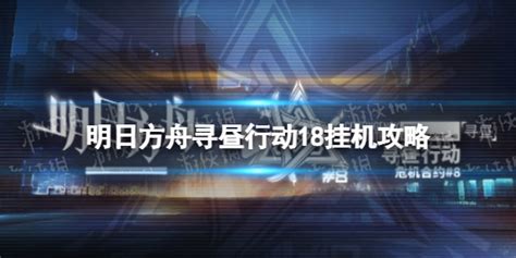 明日方舟寻昼行动18挂机攻略 寻昼行动18挂机流攻略 超能街机