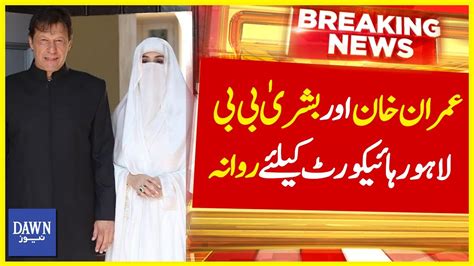 Imran Khan And Bushra Bibi To Appear In Lahore High Court Breaking