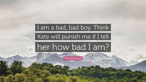 Emma Chase Quote I Am A Bad Bad Boy Think Kate Will Punish Me If I