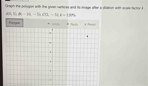 Graph The Polygon With The Given Vertices And Its Image After A Dilation With Scale Factor [math]