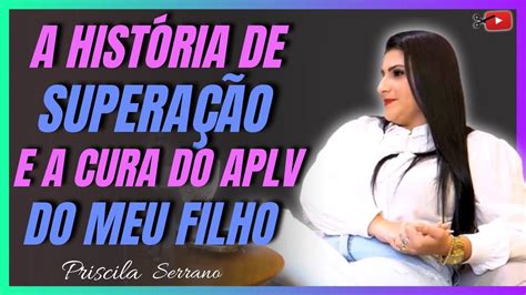 Priscila Serrano A Hist Ria De Supera O E A Cura Do Aplv Do Meu