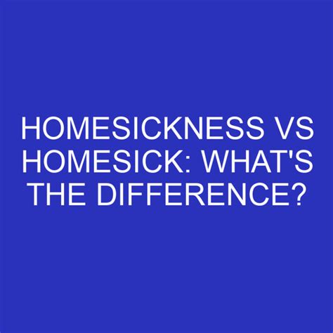 Homesickness Vs Homesick Whats The Difference Differencess