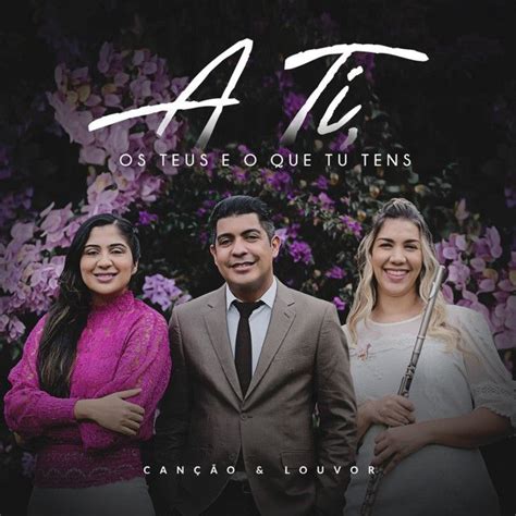A Ti Os Teus E O Que Tu Tens - A Ti, Os Teus e o Que Tu Tens | Single de Canção & Louvor - LETRAS.COM