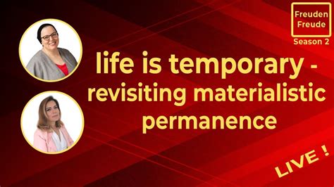 Life Is Temporary Revisiting Materialistic Permanence Freudenfreude