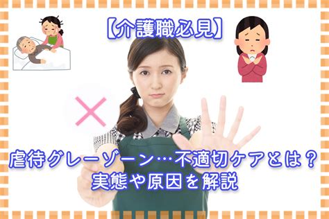 【介護職必見】虐待グレーゾーン不適切ケアとは？実態や原因 お役立ち情報 介護求人ラボ