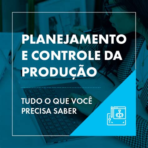 Planejamento e Controle da Produção PCP Saiba o que é