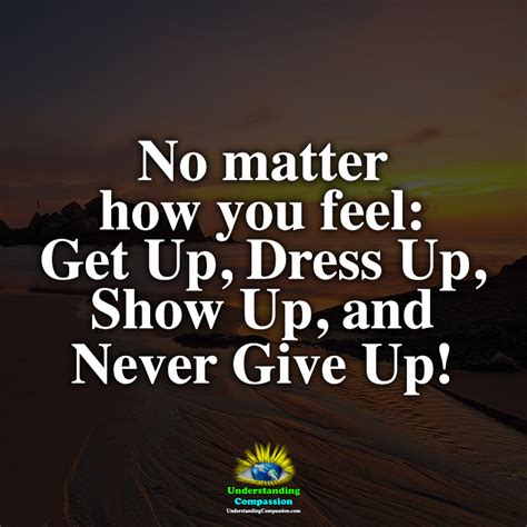 No Matter How You Feel Get Up Dress Up Show Up And Never Give Up