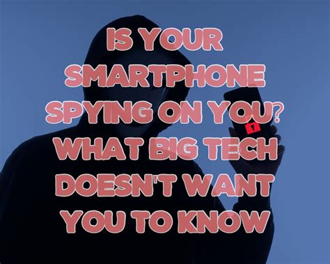 Is Your Smartphone Spying On You What Big Tech Doesn T Want You To