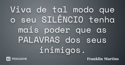 Viva De Tal Modo Que O Seu SilÊncio Franklin Martins Pensador