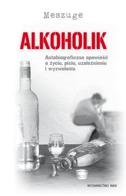 Alkoholik Autobiograficzna opowieść o życiu piciu uzależnieniu i