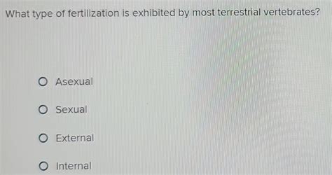 Solved What Type Of Fertilization Is Exhibited By Most Terrestrial Vertebrates Asexual Sexual