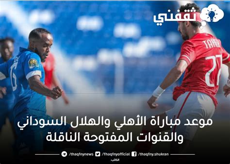 موعد مباراة الأهلي والهلال السوداني والقنوات المفتوحة الناقلة ثقفني