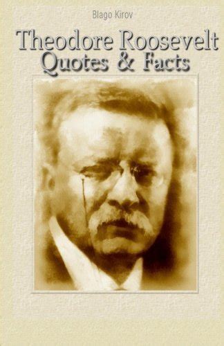 Theodore Roosevelt Quotes And Facts By Blago Kirov Goodreads