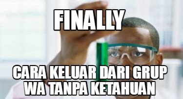 Meme Creator Funny Finally Cara Keluar Dari Grup Wa Tanpa Ketahuan