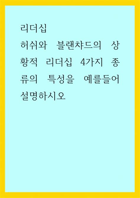 리더십 허쉬와 블랜챠드의 상황적 리더십 4가지 종류의 특성을 예를들어 설명하시오