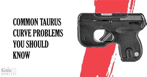 Taurus Curve Problems You Should Know Gunanalyst