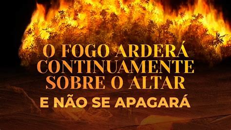 O FOGO ARDERÁ CONTINUAMENTE SOBRE O ALTAR E NÃO SE APAGARÁ COLOQUE