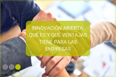 InnovaciÓn Abierta QuÉ Es Y QuÉ Ventajas Tiene Para Las Empresas