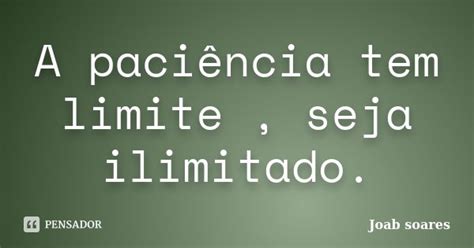 A Paciência Tem Limite Seja Ilimitado Joab Soares Pensador