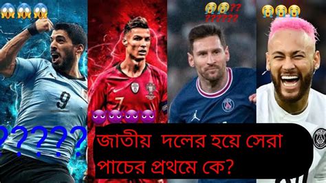 জাতীয় দলের হয়ে সেড়া ৫ ফুটবলার। International Team Top 5 Players