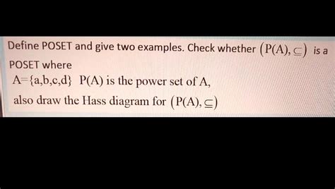 SOLVED: Define POSET and give two examples Check whether (P(A),c) is a POSET where A-a,b,c,d P(A ...