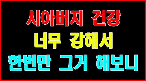 실화사연 시아버지 건강 너무 강해서 한번만 그거 해보니 야설 아줌마 스와핑 사연 읽어 주는 여자 성인 야설 야설 녀