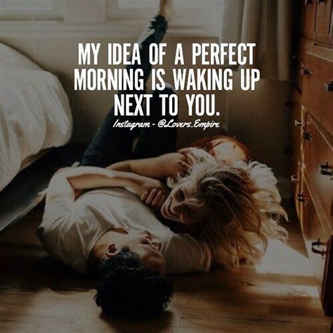 My Idea Of A Perfect Morning Is Waking Up Next To You Love Quotes For