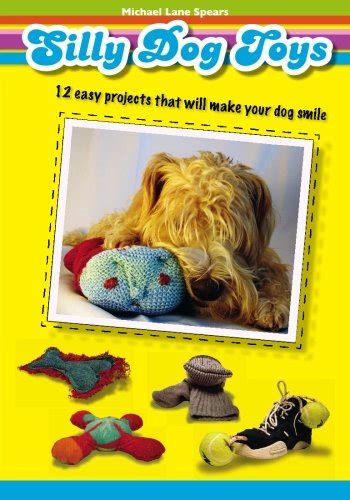 Silly Dog Toys 12 Easy Projects That Will Make Your Dog Smile Spears