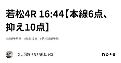 若松4r 16 44【本線6点、抑え10点】｜きょ🛥負けない競艇予想