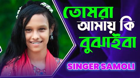 তোমরা আমায় কি বুঝাইবা Tomra Amay Ki Bujaiba Singer Samoli Foryou