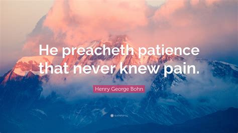 Henry George Bohn Quote He Preacheth Patience That Never Knew Pain