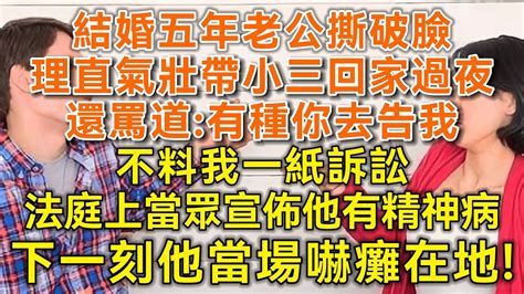 结婚五年老公撕破脸！理直气壮带小三回家过夜！还骂道：有种你去告我！不料我一纸诉讼！法庭上当众宣布他有精神病！下一刻他当场吓瘫在地！ 落日温情 幸福生活 幸福人生 为人处世 生活经验 情感故事