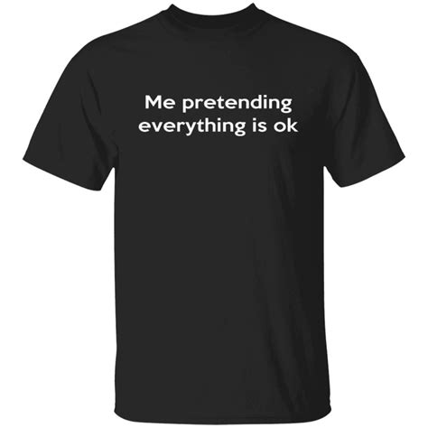 Me Pretending Everything Is Ok Shirt